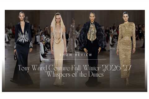 Show Review: Tony Ward Couture Fall/Winter 2026/27 “Whispers of the Dunes”